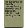 The Budgerigar In Captivity - Housing, Feeding, Breeding, Colour Production, Exhibition And Teaching To Talk door Denys Weston