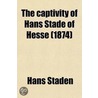 The Captivity Of Hans Stade Of Hesse (Volume 51); In A.D. 1547-1555, Among The Wild Tribes Of Eastern Brazil by Hans Staden