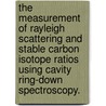 The Measurement Of Rayleigh Scattering And Stable Carbon Isotope Ratios Using Cavity Ring-Down Spectroscopy. door Douglas Kuramoto