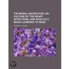 The Moral Instructor, Or, Culture Of The Heart, Affections, And Intellect, While Learning To Read (Volume 3) door Thomas H. Palmer