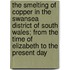 The Smelting Of Copper In The Swansea District Of South Wales; From The Time Of Elizabeth To The Present Day
