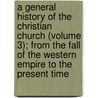 A General History Of The Christian Church (Volume 3); From The Fall Of The Western Empire To The Present Time door Joseph Priestley