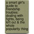 A Smart Girl's Guide To Friendship Troubles: Dealing With Fights, Being Left Out & The Whole Popularity Thing