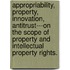 Appropriability, Property, Innovation, Antitrust---On The Scope Of Property And Intellectual Property Rights.