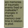 Are Memories Of Traumatic Events Fixed Or Malleable?: Changes In Trauma Memory Over Time In Relation To Ptsd. door Sharon Dekel