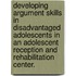 Developing Argument Skills In Disadvantaged Adolescents In An Adolescent Reception And Rehabilitation Center.