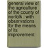 General View Of The Agriculture Of The County Of Norfolk : With Observations For The Means Of Its Improvement