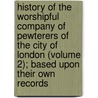 History Of The Worshipful Company Of Pewterers Of The City Of London (Volume 2); Based Upon Their Own Records door Charles Welch