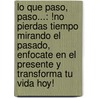 Lo Que Paso, Paso...: !No Pierdas Tiempo Mirando El Pasado, Enfocate En El Presente Y Transforma Tu Vida Hoy! door Norma Pantojas