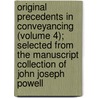 Original Precedents In Conveyancing (Volume 4); Selected From The Manuscript Collection Of John Joseph Powell by John Joseph Powell