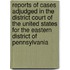 Reports Of Cases Adjudged In The District Court Of The United States For The Eastern District Of Pennsylvania