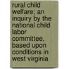Rural Child Welfare; An Inquiry By The National Child Labor Committee, Based Upon Conditions In West Virginia by National Child Labor Committee (U.S. ).