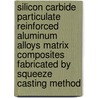 Silicon Carbide Particulate Reinforced Aluminum Alloys Matrix Composites Fabricated By Squeeze Casting Method by Adem Onat