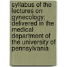 Syllabus Of The Lectures On Gynecology; Delivered In The Medical Department Of The University Of Pennsylvania by Charles Bingham Penrose