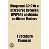 The Bhagavad-G T, Or, A Discourse Between K I H A And Arjuna On Divine Matters; A Sansk It Philosophical Poem by Philip Wharton