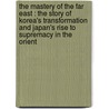 The Mastery Of The Far East : The Story Of Korea's Transformation And Japan's Rise To Supremacy In The Orient by Arthur Judson Brown