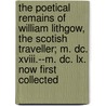 The Poetical Remains Of William Lithgow, The Scotish Traveller; M. Dc. Xviii.--M. Dc. Lx. Now First Collected by William Lithgow