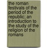 The Roman Festivals Of The Period Of The Republic; An Introduction To The Study Of The Religion Of The Romans door William Warde Fowler