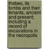 Thebes, Its Tombs And Their Tenants, Ancient And Present; Including A Record Of Excavations In The Necropolis