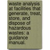 Waste Analysis At Facilities That Generate, Treat, Store, And Dispose Of Hazardous Wastes: A Guidance Manual. door United States Environmental