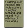 A Catalogue Of The Royal And Noble Authors Of England, Scotland, And Ireland (V. 3); With Lists Of Their Works by Horace Walpole