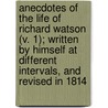 Anecdotes Of The Life Of Richard Watson (V. 1); Written By Himself At Different Intervals, And Revised In 1814 by Richard Watson