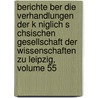 Berichte Ber Die Verhandlungen Der K Niglich S Chsischen Gesellschaft Der Wissenschaften Zu Leipzig, Volume 55 door Königlich Sächsische Gesellschaft Der Wissenschaften Zu Leipzig Mathematisch-Physische Klasse