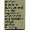 Beyond Fourscore; Being Some Of The Later Experiences, Observations And Opinions Of William Garritson Browning door William Garritson Browning