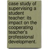 Case Study Of Supervising A Student Teacher: Its Impact On The Cooperating Teacher's Professional Development. by Jo-Anne Mecca