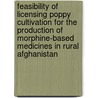 Feasibility Of Licensing Poppy Cultivation For The Production Of Morphine-Based Medicines In Rural Afghanistan by Marian Vanfloorop