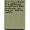 Frosty My Spirit Guide: How Changing Our Perceptions Of Death Can Bring Us More Love, Joy, Happiness And Life! door Brooks Hansen