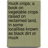 Muck Crops; A Book On Vegetable Crops Raised On Reclaimed Land, In Some Localities Known As Black Dirt Or Muck door Albert Edmund Wilkinson