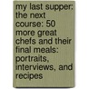 My Last Supper: The Next Course: 50 More Great Chefs And Their Final Meals: Portraits, Interviews, And Recipes by Melanie Dunea