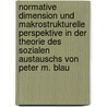Normative Dimension Und Makrostrukturelle Perspektive In Der Theorie Des Sozialen Austauschs Von Peter M. Blau by Florian Schlotterbeck