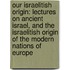 Our Israelitish Origin: Lectures On Ancient Israel, And The Israelitish Origin Of The Modern Nations Of Europe