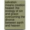Salvation Means Creation Healed: The Ecology Of Sin And Grace: Overcoming The Divorce Between Earth And Heaven door Joel Scandrett