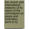 The Church And International Relations (3-4); Report Of The Commission On Peace And Arbitration, Parts I[-iv]. by Federal Council of the Arbitration
