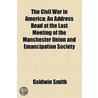 The Civil War In America; An Address Read At The Last Meeting Of The Manchester Union And Emancipation Society door Goldwin Smith