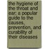 The Hygiene Of The Throat And Ear; A Popular Guide To The Causes, Prevention, And Curability Of Their Diseases