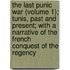 The Last Punic War (Volume 1); Tunis, Past And Present; With A Narrative Of The French Conquest Of The Regency