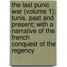 The Last Punic War (Volume 1); Tunis, Past And Present; With A Narrative Of The French Conquest Of The Regency door Alexander Meyrick Broadley