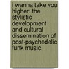 I Wanna Take You Higher: The Stylistic Development And Cultural Dissemination Of Post-Psychedelic Funk Music. door Oscar Bettison