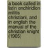A Book Called in Latin Enchiridion Militis Christiani, and in English the Manual of the Christian Knight (1905)