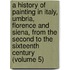 A History Of Painting In Italy, Umbria, Florence And Siena, From The Second To The Sixteenth Century (Volume 5)