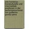 Arte Fronterizo - Transkulturelle Und Intermediale Positionen In Der Performance-Kunst Von Guillermo Gomez-Pena door Sonja Schmidt
