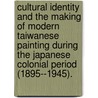 Cultural Identity And The Making Of Modern Taiwanese Painting During The Japanese Colonial Period (1895--1945). door Jen-Yi Lai