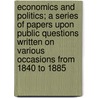 Economics And Politics; A Series Of Papers Upon Public Questions Written On Various Occasions From 1840 To 1885 by Rowland Gibson Hazard