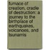 Furnace Of Creation, Cradle Of Destruction: A Journey To The Birthplace Of Earthquakes, Volcanoes, And Tsunamis