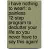 I Have Nothing To Wear!: A Painless 12-Step Program To Declutter Your Life So You Never Have To Say This Again! door Jill Martin