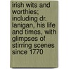 Irish Wits And Worthies; Including Dr. Lanigan, His Life And Times, With Glimpses Of Stirring Scenes Since 1770 door William John Fitzpatrick